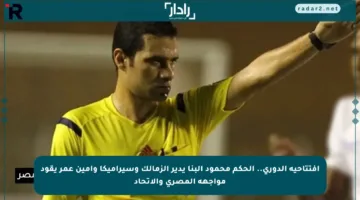 افتتاحية الدوري.. الحكم محمود البنا يدير الزمالك وسيراميكا وأمين عمر يقود مواجهة المصري والاتحاد